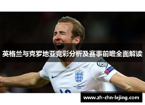 英格兰与克罗地亚竞彩分析及赛事前瞻全面解读