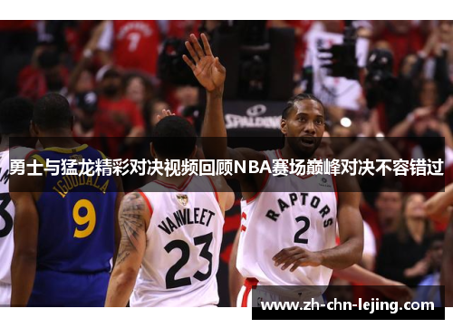 勇士与猛龙精彩对决视频回顾NBA赛场巅峰对决不容错过