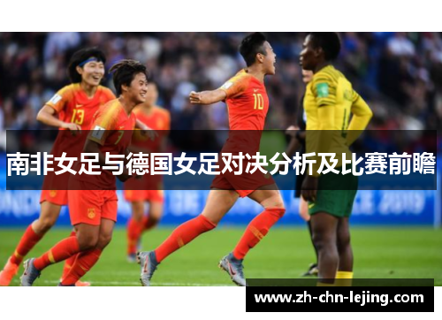 南非女足与德国女足对决分析及比赛前瞻 南非女足与德国女足对决分析及比赛前瞻